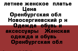 летнее женское  платье › Цена ­ 2 500 - Оренбургская обл., Новосергиевский р-н Одежда, обувь и аксессуары » Женская одежда и обувь   . Оренбургская обл.